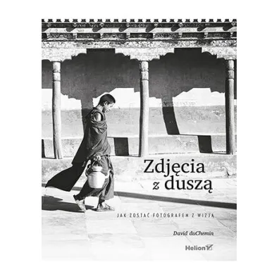 Zdj�cia z dusz�. Jak zosta� fotografem z wizj� - David DuChemin