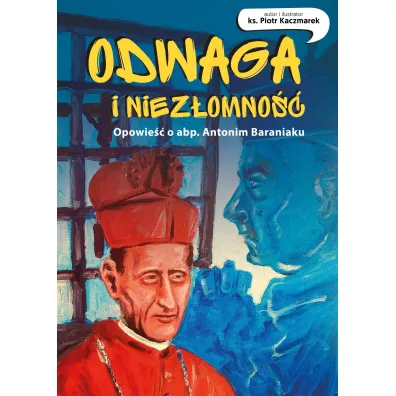 Odwaga i niez�omno��. Opowie�� o abp. Antonim Baraniaku. - Piotr Kaczmarek