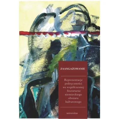 Zaanga�owanie. Reprezentacje polityczno�ci we wsp�czesnej literaturze niemieckiego obszaru kulturowego - Ewa Jarosz-Sienkiewicz, Monika Wolting