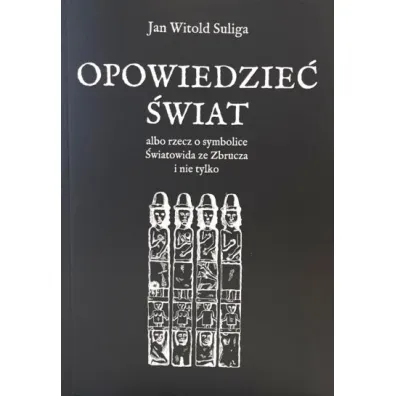 Opowiedzie� �wiat albo rzecz o symbolice �wiatowida ze Zbrucza i nie tylko - Jan Witold Suliga