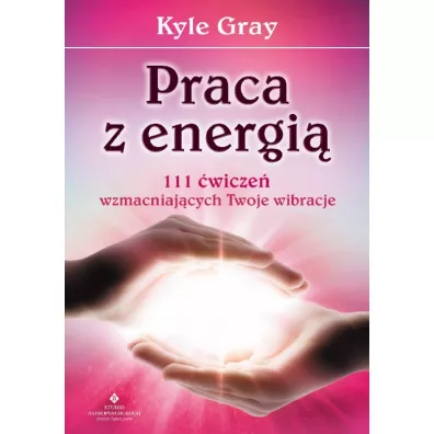 Praca z energi�. 111 �wicze� wzmacniaj�cych Twoje wibracje - Kyle Gray