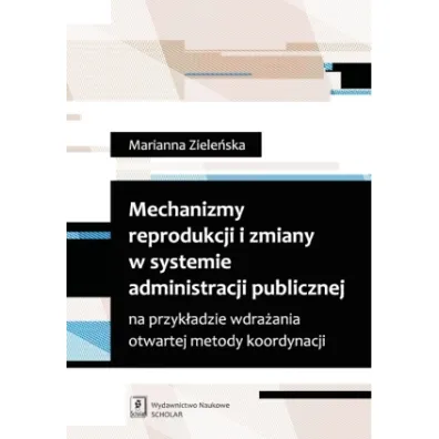 Mechanizmy reprodukcji i zmiany w systemie administracji publicznej na przyk�adzie wdra�ania otwartej metody koordynacji - Marianna Ziele�ska