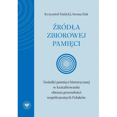 �r�d�a zbiorowej pami�ci. No�niki pami�ci historycznej w kszta�towaniu obrazu przesz�o�ci wsp�czesnych Polak�w - Krzysztof Malicki, Iwona  �uk