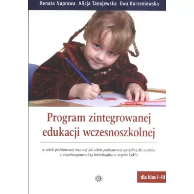 Program zintegrowanej edukacji wczesnoszkolnej w szkole podstawowej masowej lub szkole podstawowej specjalnej dla uczni�w z niepe�nosprawno�ci� intelektualn� w stopniu lekkim - Alicja Tanajewska, Ewa Korzeniewska, Renata Naprawa