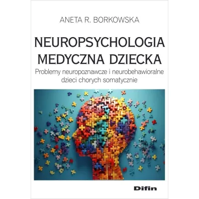 Neuropsychologia medyczna dziecka. Problemy neuropoznawcze i neurobehawioralne dzieci chorych somatycznie - Aneta Rita Borkowska