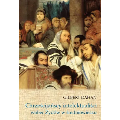 Intelektuali�ci chrze�cija�scy wobec �yd�w w �redniowieczu - Gilbert  Dahn