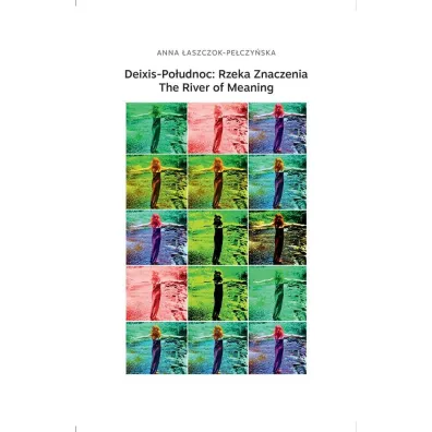 Deixis-Po�udnoc: Rzeka Znaczenia. The River of Meaning - Anna �aszczok-Pe�czy�ska