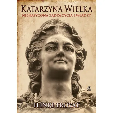 Katarzyna Wielka. Nienasycona ��dza �ycia i w�adzy - Henri Troyat
