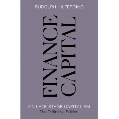 Finance Capital. On Late-Stage Capitalism, the Definitive Edition - Rudolph  Hilferding
