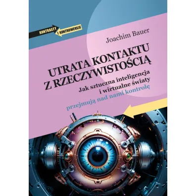 Utrata kontaktu z rzeczywisto�ci�. Jak sztuczna inteligencja i wirtualne �wiaty przejmuj� nad nami kontrol� - Joachim Bauer