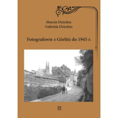 Fotografowie z Gorlitz do 1945 r. - Marcin Dziedzic, Gabriela Dziedzic