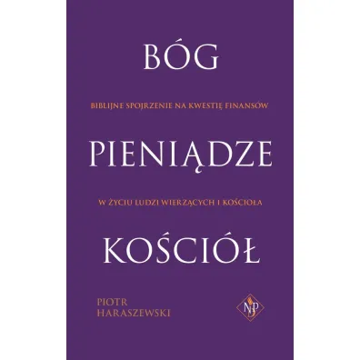 B�g pieni�dze Ko�ci� biblijne spojrzenie na kwesti� finans�w w �yciu ludzi wierz�cych i ko�cio�om - Piotr Haraszewski