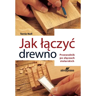 Jak ��czy� drewno. Przewodnik po z��czach stolarskich