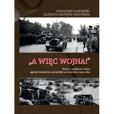„A wi�c wojna!”. Polacy i polsko�� wobec agresji niemiecko-sowieckiej we wrze�niu 1939 roku - Grzegorz �ukomski, El�bieta Szumiec-Zieli�ska