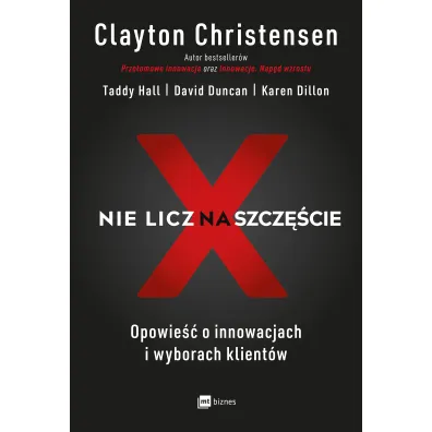 Nie licz na szcz�cie! Opowie�� o innowacjach i wyborach klient�w - Karen Dillon, Duncan David, Clayton  Christensen, Hall  Taddy
