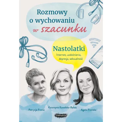 Rozmowy o wychowaniu w szacunku. Nastolatki. Internet, uzale�nienia, depresja, seksualno�� - Agata  Fro�ska, Katarzyna  Kowalska-B�bas, Patrycja  Frania