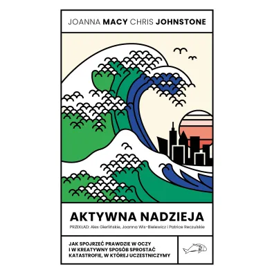 Aktywna nadzieja. Jak spojrze� prawdzie w oczy i w kreatywny spos�b sprosta� katastrofie, w kt�rej uczestniczymy - Chris Johnstone, Joanna Macy