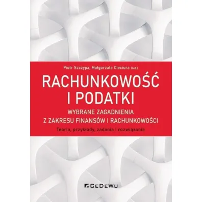 Rachunkowo�� i podatki. Wybrane zagadnienia z zakresu finans�w i rachunkowo�ci - Ma�gorzata Cieciura, Piotr Szczypa