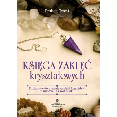 Ksiga zakl krysztaowych. Magiczne wykorzystanie kamieni, krysztaw, mineraw… a nawet piasku - Ember Grant