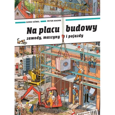 Na placu budowy. Zawody, maszyny i pojazdy - Doro Gobel, Peter  Knorr