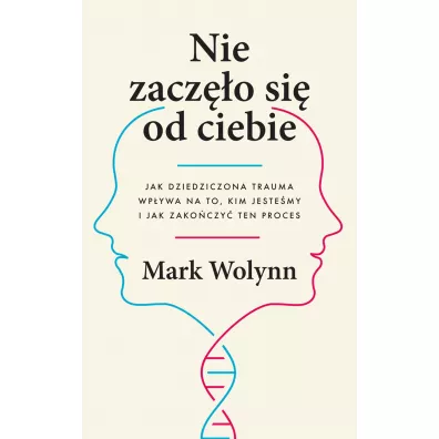 Nie zaczo si od ciebie. Jak dziedziczona trauma wpywa na to, kim jestemy i jak zakoczy ten proces - Mark Wolynn