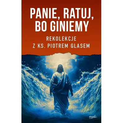 Panie, ratuj, bo giniemy. Rekolekcje z ks. Piotrem Glasem - Piotr Glas