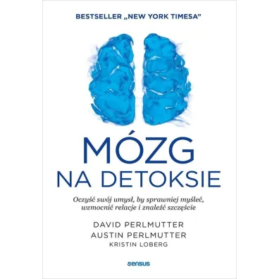 M�zg na detoksie. Oczy�� sw�j umys�, by sprawniej my�le�, wzmocni� relacje i znale�� szcz�cie - David Perlmutter, Kristin Loberg, Austin Perlmutter