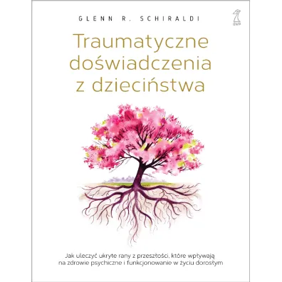 Traumatyczne do�wiadczenia z dzieci�stwa. Jak uleczy� ukryte rany z przesz�o�ci, kt�re wp�ywaj� na zdrowie psychiczne i funkcjonowanie w �yciu doros�ym - Glenn R. Schiraldi
