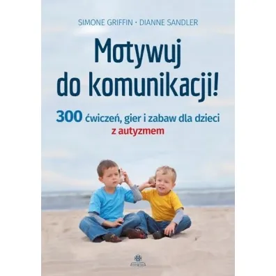 Motywuj do komunikacji 300 �wicze� gier i zabaw dla dzieci z autyzmem - Dianne  Sandler, Simone Griffin