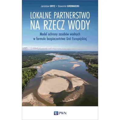 Lokalne partnerstwo na rzecz wody. Model ochrony zasob�w wodnych w formule bezpiecze�stwa Unii Europejskiej - Jaros�aw Gryz, S�awomir  Gromadzki