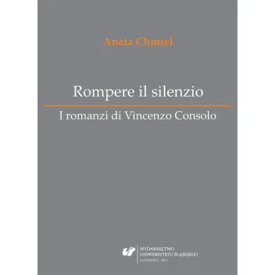 Rompere il silenzio. I romanzi di Vincenzo Consolo - Aneta Chmiel