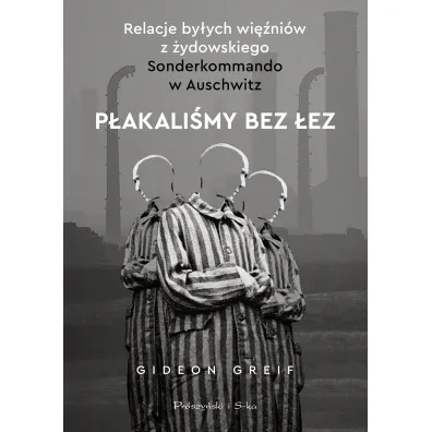 P�akali�my bez �ez. Relacje by�ych wi�ni�w z �ydowskiego Sonderkommando w Auschwitz - Gideon  Greif