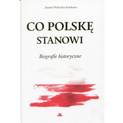 Co Polsk� stanowi. Biografie historyczne. - Joanna Wieliczka-Szarkowa