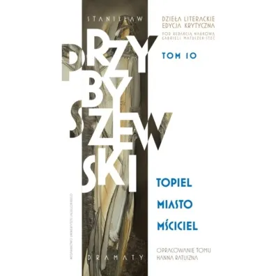 Stanis�aw Przybyszewski. Dzie�a literackie. Edycja krytyczna. Tom 10. Topiel, Miasto, M�ciciel. Dzie�a literackie. Edycja krytyczna - Hanna Ratuszna