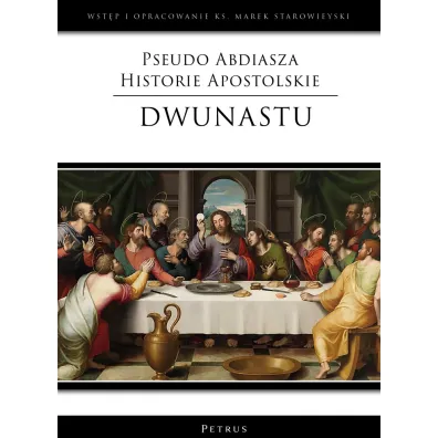 Pseudo Abdiasza Historie Apostolskie. Dwunastu (wst�p i opracowanie ks. Marek Starowieyski) - Marek Starowieyski
