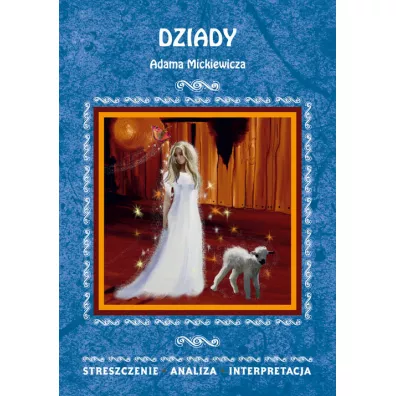 Dziady Adama Mickiewicza. Streszczenie, analiza, interpretacja - Anna Skibicka