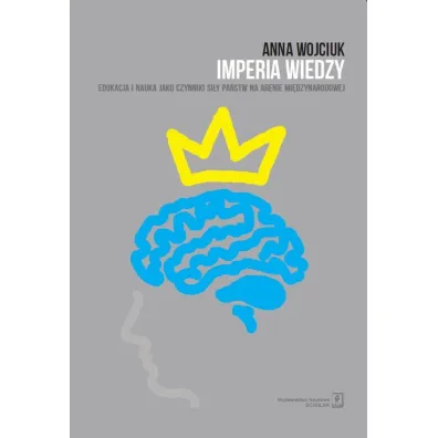 Imperia wiedzy. Edukacja i nauka jako czynniki si�y pa�stw na arenie mi�dzynarodowej - Anna Wojciuk