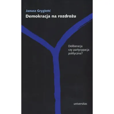 Demokracja na rozdro�u. Deliberacja czy partycypacja polityczna? - Janusz Grygie��