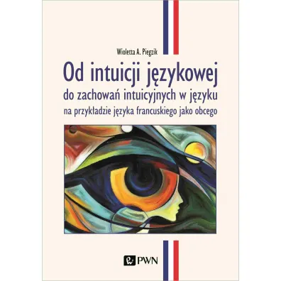Od intuicji j�zykowej. do zachowa� intuicyjnych w j�zyku na przyk�adzie j�zyka francuskiego jako obc - Wioletta A Piegzik