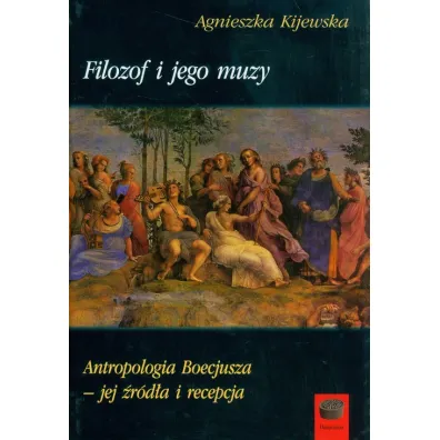 Filozof i jego muzy Antropologia Boecjusza jej �r�d�a i recepcja - Agnieszka Kijewska