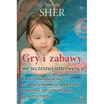 Gry i zabawy we wczesnej interwencji. �wiczenia dla dzieci z zaburzeniami ze spektrum autyzmu i przetwarzania sensorycznego - Barbara Sher