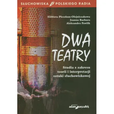 Dwa teatry. Studia z zakresu teorii i interpretacji sztuki s�uchowiskowej - Aleksandra Pawlik, El�bieta Pleszkun-Olejniczak, Joanna Bachura