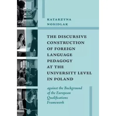 The Discursive Construction of Foreign Language Pedagogy at the University Level in Poland - Katarzyna  Nosidlak