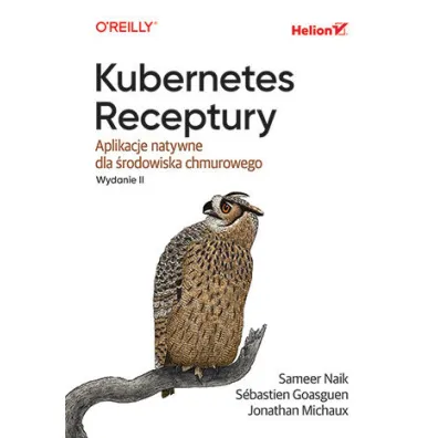 Kubernetes. Receptury. Aplikacje natywne dla �rodowiska chmurowego. Wydanie II - Jonathan Michaux, Sameer Naik, S�bastien Goasguen