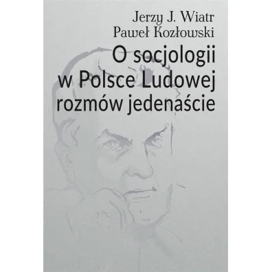 O socjologii w Polsce Ludowej rozm�w jedena�cie - Pawe� Koz�owski, Jerzy J. Wiatr