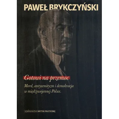 Gotowi na przemoc mord antysemityzm i demokracja w mi�dzywojennej Polsce - Pawe� Brykczy�ski