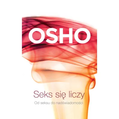Seks si� liczy. Od seksu do nad�wiadomo�ci - Osho