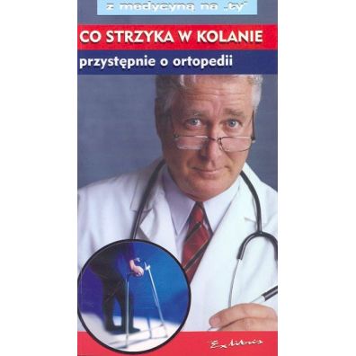 Co strzyka w kolanie Przystpnie o ortopedii Zbigniew Szymczak