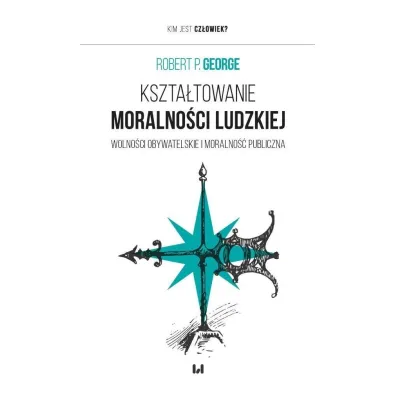 Kszta�towanie moralno�ci ludzkiej - Robert P. George