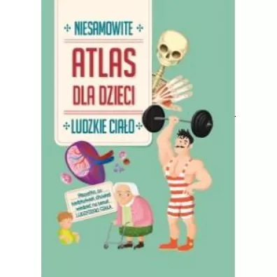 Ludzkie cia�o. Niesamowity atlas dla dzieci